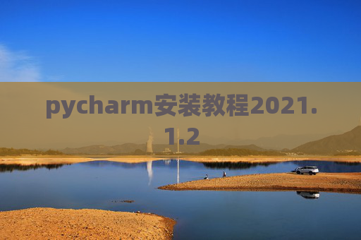 pycharm安装教程2021.1.2 pycharm安装教程2021.1.2
